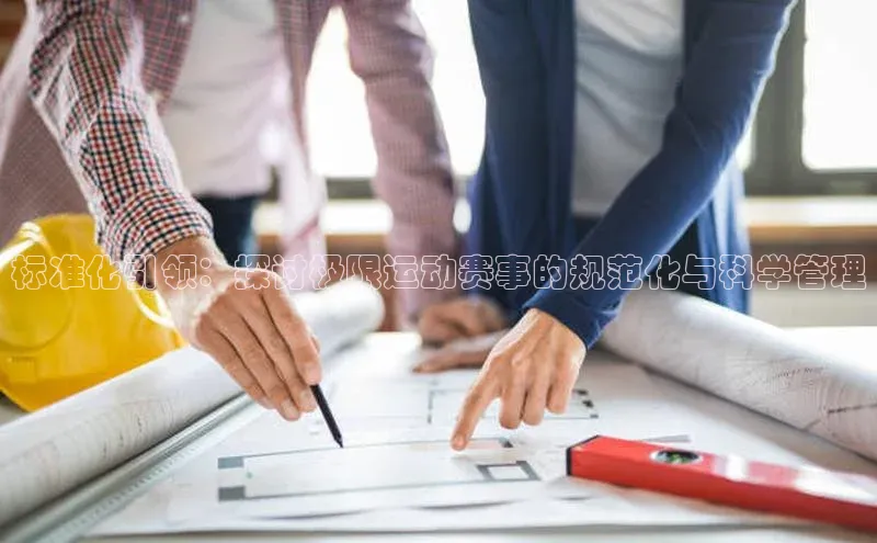 标准化引领：探讨极限运动赛事的规范化与科学管理