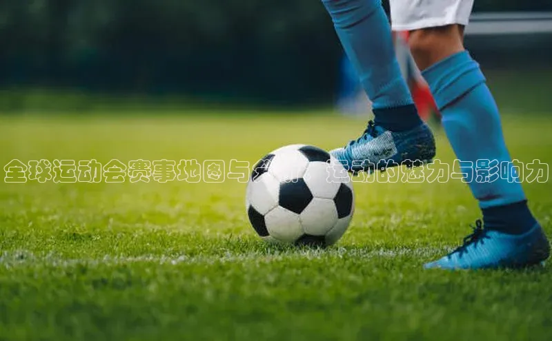 全球运动会赛事地图与分析：运动的魅力与影响力