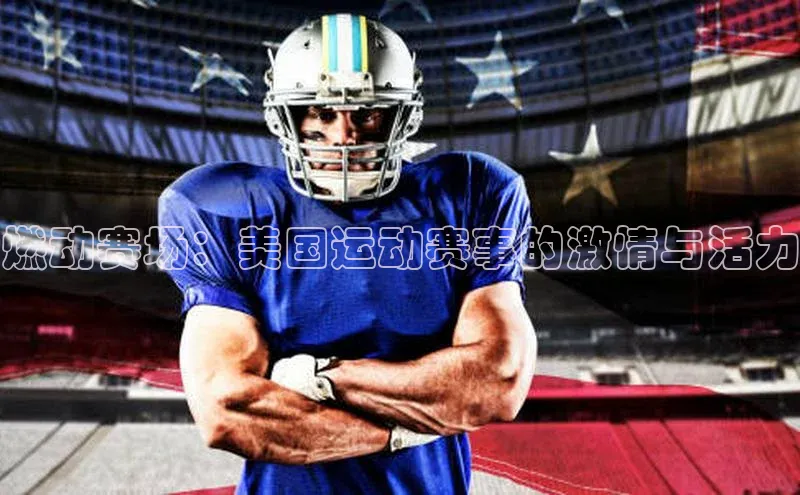 燃动赛场：美国运动赛事的激情与活力