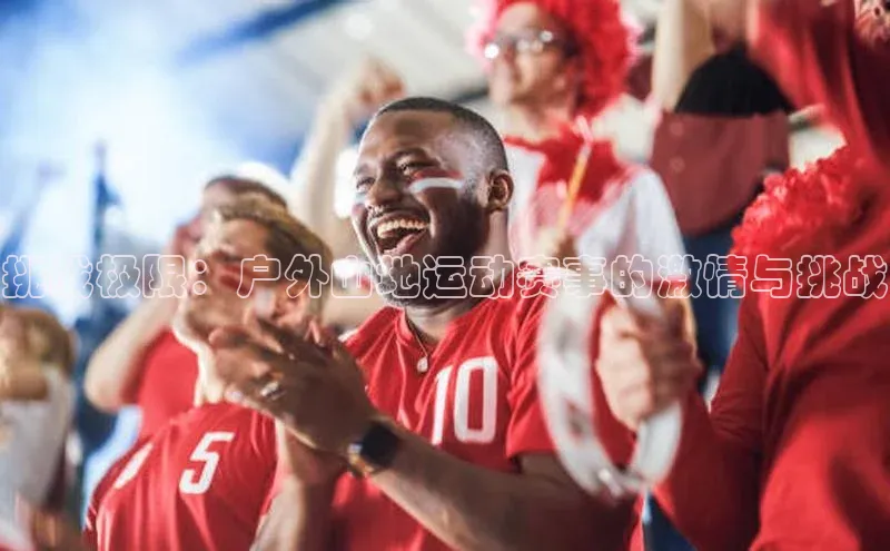 挑战极限：户外山地运动赛事的激情与挑战