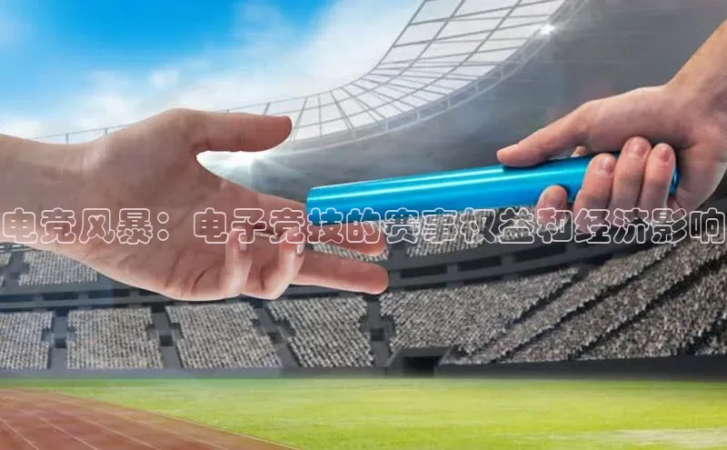 电竞风暴：电子竞技的赛事权益和经济影响