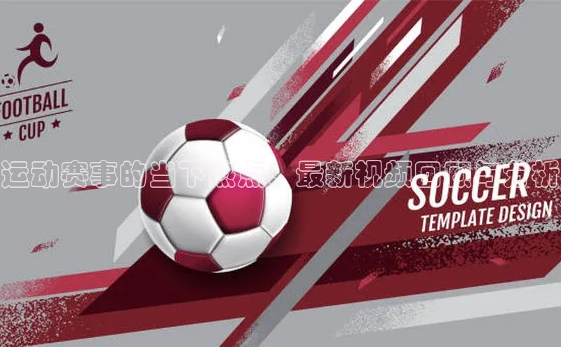 运动赛事的当下热点：最新视频回顾与分析