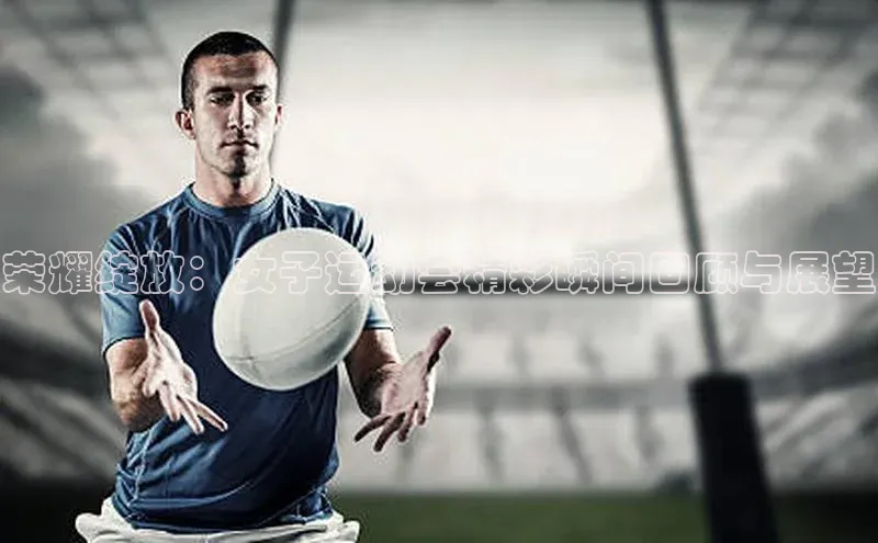 荣耀绽放：女子运动会精彩瞬间回顾与展望