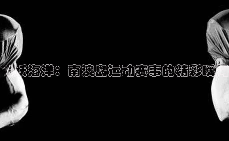 飞跃海洋：南澳岛运动赛事的精彩瞬间