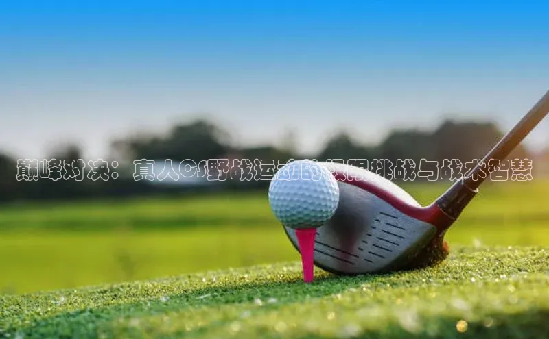 巅峰对决：真人CS野战运动的极限挑战与战术智慧