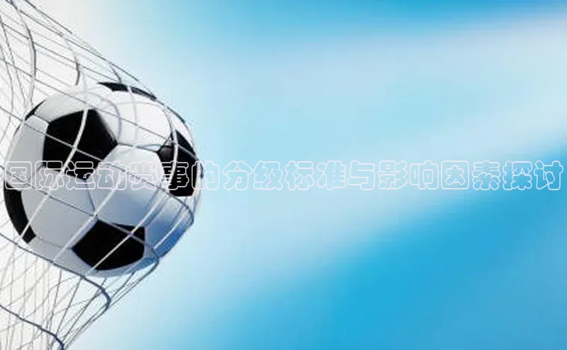 国际运动赛事的分级标准与影响因素探讨